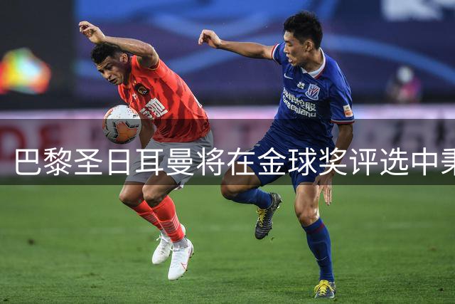 巴黎圣日耳曼将在金球奖评选中秉持公平原则