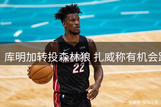 库明加转投森林狼 扎威称有机会跻身湖人首发